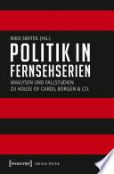 Politik in Fernsehserien : Analysen und Fallstudien zu House of Cards, Borgen & Co. /
