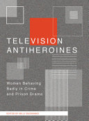 Television antiheroines : women behaving badly in crime and prison drama /
