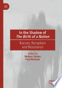 In the Shadow of The Birth of a Nation : Racism, Reception and Resistance /