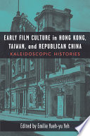 Early film culture in Hong Kong, Taiwan, and Republican China : kaleidoscopic histories /