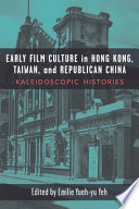 Early film culture in Hong Kong, Taiwan, and Republican China : kaleidoscopic histories /