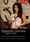 Spanish cinema 1973-2010 : auteurism, politics, landscape and memory /