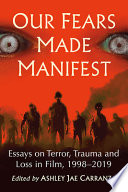 Our fears made manifest : essays on terror, trauma and loss in film, 1998-2019 /