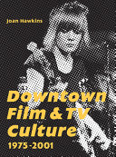 Downtown film and TV culture, 1975-2001 /