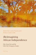 (Re)imagining African independence : film, visual arts and the fall of the Portuguese empire /