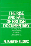 The rise and fall of British documentary : the story of the film movement founded by John Grierson /