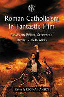 Roman Catholicism in fantastic film : essays on belief, spectacle, ritual and imagery /