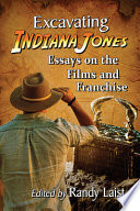 Excavating Indiana Jones : essays on the films and franchise /