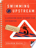 Swimming upstream : a lifesaving guide to short film distribution /