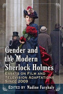 Gender and the modern Sherlock Holmes : essays on film and television adaptations since 2009 /
