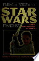 Finding the force of the Star wars franchise : fans, merchandise, & critics /