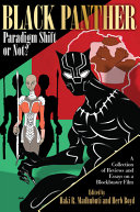 Black panther : paradigm shift or not? : a collection of reviews and essays on a blockbuster film /