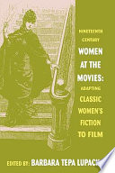 Nineteenth-century women at the movies : adapting classic women's fiction to film /