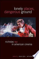 Lonely places, dangerous ground : Nicholas Ray in American cinema /