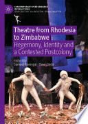 Theatre from Rhodesia to Zimbabwe : Hegemony, Identity and a Contested Postcolony /