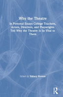 Why the theatre : in personal essays, college teachers, actors, directors, and playwrights tell why the theatre is so vital to them /