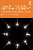 Teaching critical performance theory : in today's theatre classroom, studio, and communities /