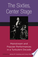 The sixties, center stage : mainstream and popular performances in a turbulent decade /