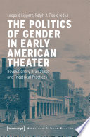 The politics of gender in early American theater : revolutionary dramatists and theatrical practices /