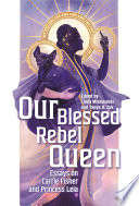 Our blessed rebel queen : essays on Carrie Fisher and Princess Leia /