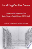 Localizing Caroline Drama : Politics and Economics of the Early Modern English Stage, 1625-1642 /