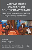 Mapping South Asia through contemporary theatre : essays on the theatres of India, Pakistan, Bangladesh, Nepal and Sri Lanka /
