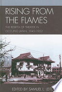 Rising from the flames : the rebirth of theater in occupied Japan, 1945-1952 /