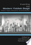 Inventing the modern Yiddish stage : essays in drama, performance, and show business /