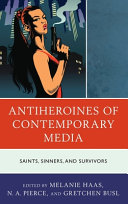 Antiheroines of contemporary media : saints, sinners, and survivors /