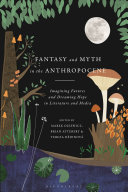 Fantasy and myth in the Anthropocene : imagining futures and dreaming hope in literature and media /
