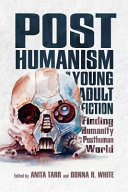 Posthumanism in young adult fiction : finding humanity in a posthuman world /