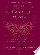 The Moth presents Occasional magic : true stories of defying the impossible /