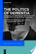 The Politics of Dementia : Forgetting and Remembering the Violent Past in Literature, Film and Graphic Narratives /