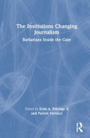The institutions changing journalism : barbarians inside the gate /