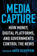 Media capture : how money, digital platforms, and governments control the news /