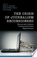 The crisis of journalism reconsidered : democratic culture, professional codes, digital future /