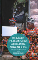 Participatory politics and citizen journalism in a networked Africa : a connected continent /