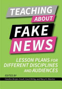 Teaching about fake news : lesson plans for different disciplines and audiences /