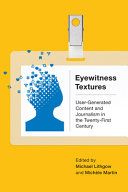 Eyewitness textures : user-generated content and journalism in the twenty-first century /