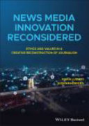 News media innovation reconsidered : ethics and values in a creative reconstruction of journalism /