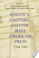 Politics, culture, and the Irish American press, 1784-1963 /