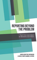 Reporting beyond the problem : from civic journalism to solutions journalism /