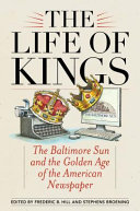 The life of kings : the Baltimore sun and the golden age of the American newspaper /