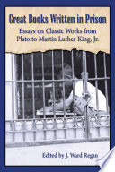 Great books written in prison : essays on classic works from Plato to Martin Luther King, Jr. /