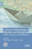 A literary anthropology of migration and belonging : roots, routes, and rhizomes /
