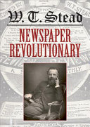 W. T. Stead : newspaper revolutionary /