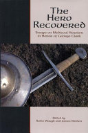 The hero recovered : essays on medieval heroism in honor of George Clark /