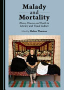 Malady and mortality : illness, disease and death in literary and visual culture /
