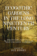 EcoGothic gardens in the long nineteenth century : phantoms, fantasy and uncanny flowers /