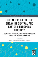 The afterlife of the Shoah in central and eastern European cultures : concepts, problems, and the aesthetics of postcatastrophic narration /